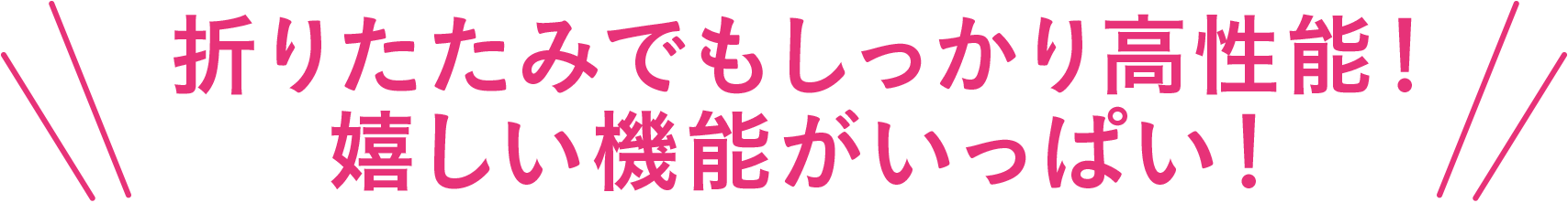 折りたたみでもしっかり高性能！嬉しい機能がいっぱい！