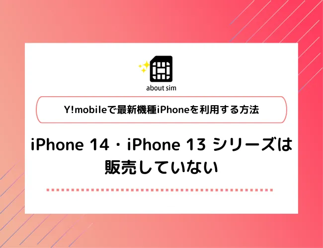 Y!mobileでiPhone 14 ・ iPhone 13 シリーズは販売していない