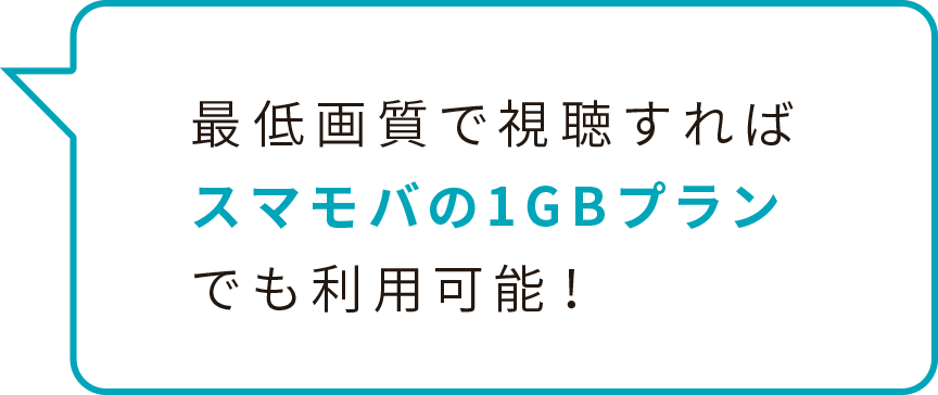 最低画質で視聴すればスマモバの1GBプランでも利用可能！