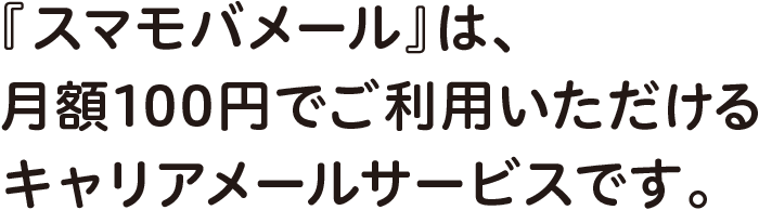 『スマモバメール』は、月額110円でご利用いただけるキャリアメールサービスです。