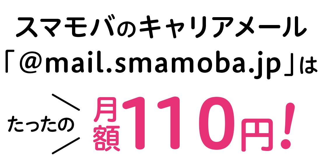 スマモバのキャリアメール「@mail.smamoba.jp」は、たったの月額110円！