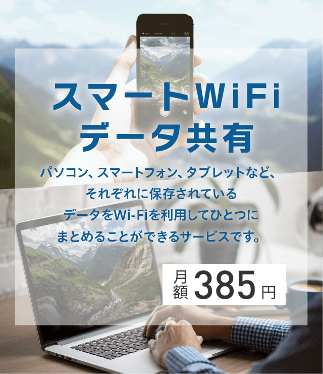 スマートWiFiデータ共有 月額385円。パソコン、スマートフォン、タブレットなど、それぞれに保存されているデータをWi-Fiを利用して1つにまとめることができるサービスです。