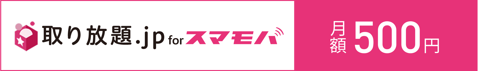 ご利用料金 取り放題.jp for スマモバ月額500円