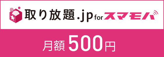 ご利用料金 取り放題.jp for スマモバ月額500円