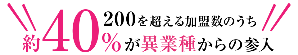 200を超える加盟数のうち、約40％が異業種からの参入