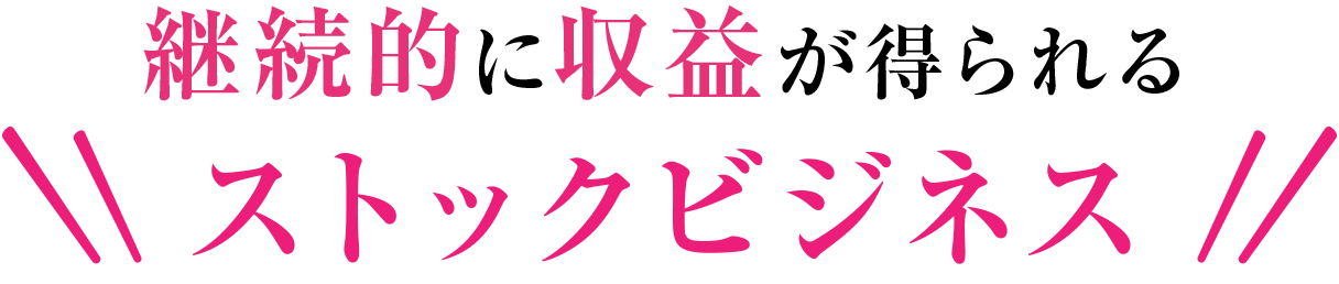 継続的に収益が得られるストックビジネス