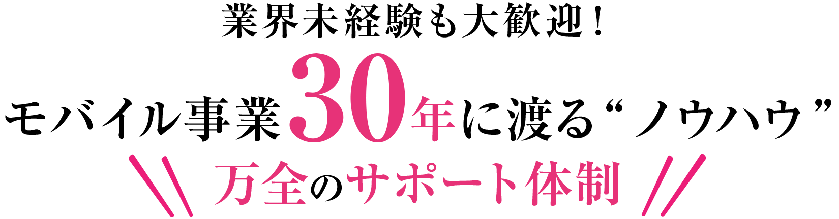 業界未経験も大歓迎！モバイル事業30年に渡る「ノウハウ」、万全のサポート体制