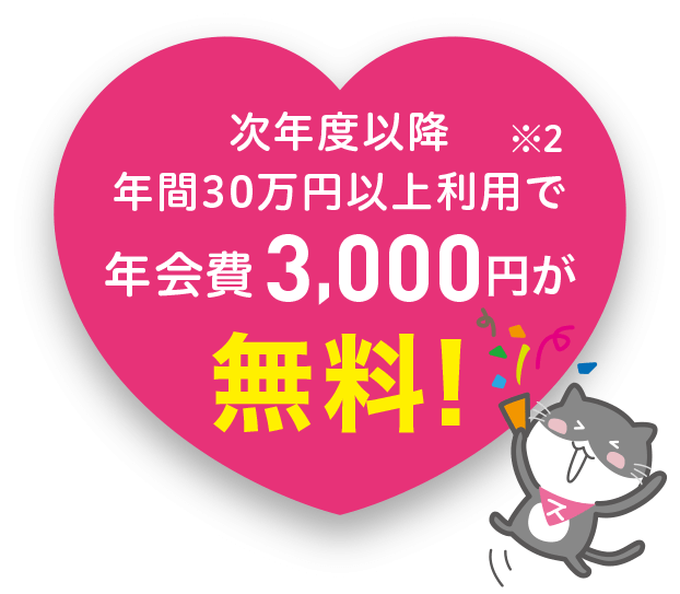 次年度以降年間30万円以上利用で、年会費3,000円が無料！