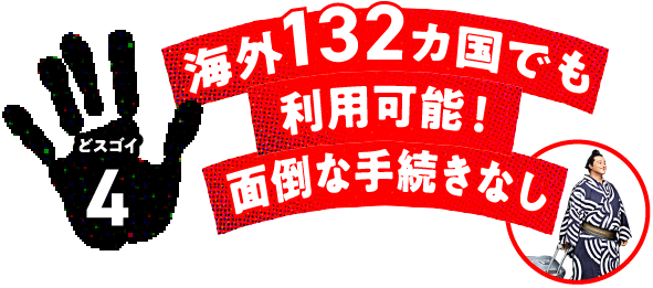 どスゴイ4 海外132カ国でも利用可能!面倒な手続きなし