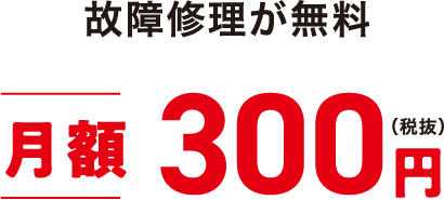 故障修理が無料 月額300円(税抜)