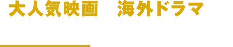 大人気映画や海外ドラマも!見たい作品がきっと見つかる!
