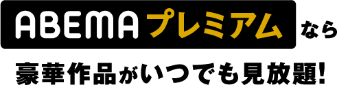 ABEMAプレミアムなら豪華作品がいつでも見放題!