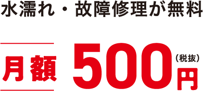 水濡れ・故障修理が無料 月額500円(税抜)