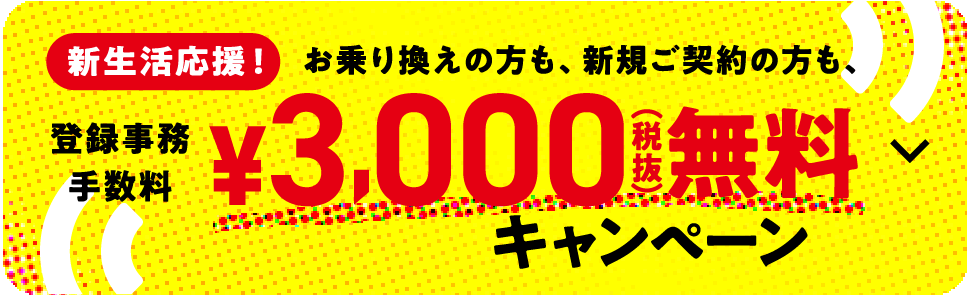 新生活応援！お乗り換えの方も、新規ご契約の方も、 登録事務手数料¥3,000無料キャンペーン