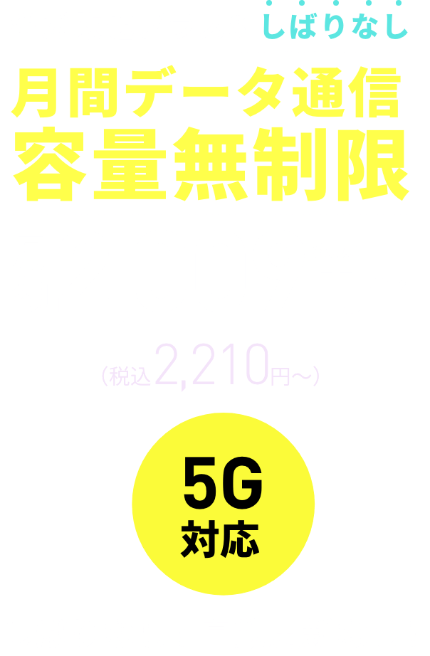 5G対応 しばりなし！自動更新なし！ ギガ放題プラスS しばりなし 月間データ通信容量無制限 月額2,009円〜（税抜）（税込2,210円〜）