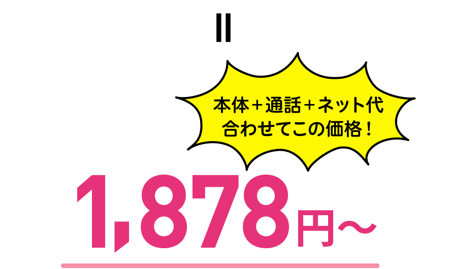 本体+通話+ネット代合わせて月額1,878円~ご利用いただけます。